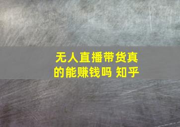 无人直播带货真的能赚钱吗 知乎